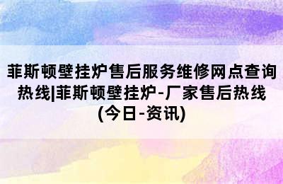 菲斯顿壁挂炉售后服务维修网点查询热线|菲斯顿壁挂炉-厂家售后热线(今日-资讯)